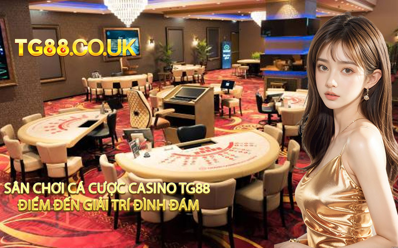Sân Chơi Cá Cược Casino TG88 Điểm Đến Giải Trí Đình Đám