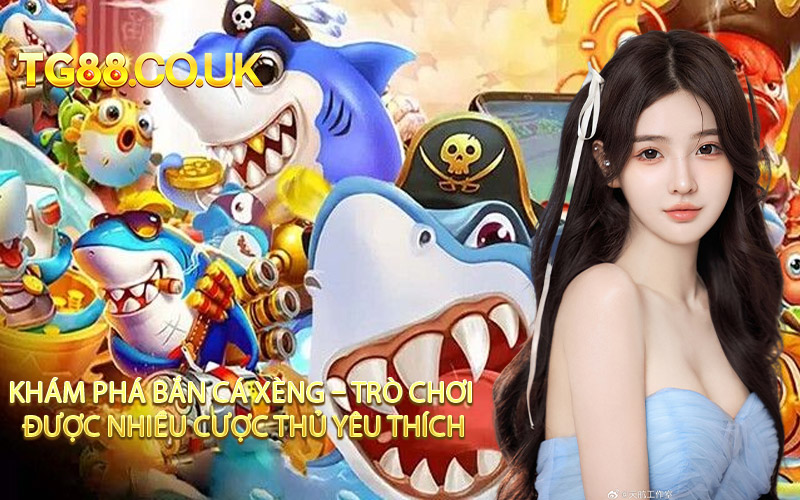 Khám phá Bắn Cá Xèng – Trò chơi được nhiều cược thủ yêu thích