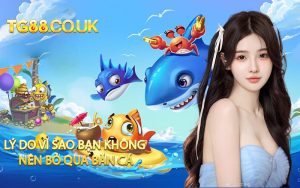 Lý Do Vì Sao Bạn Không Nên Bỏ Qua Bắn Cá