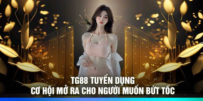 TG88 Tuyển Dụng – Cơ Hội Mở Ra Cho Người Muốn Bứt Tốc
